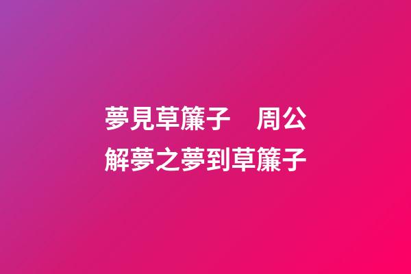 夢見草簾子　周公解夢之夢到草簾子
